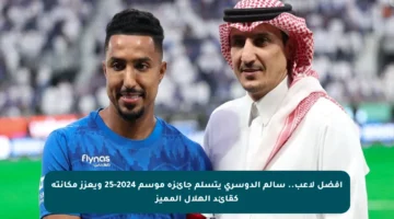 أفضل لاعب.. سالم الدوسري يتسلم جائزة موسم 2024-25 ويعزز مكانته كقائد الهلال المميز